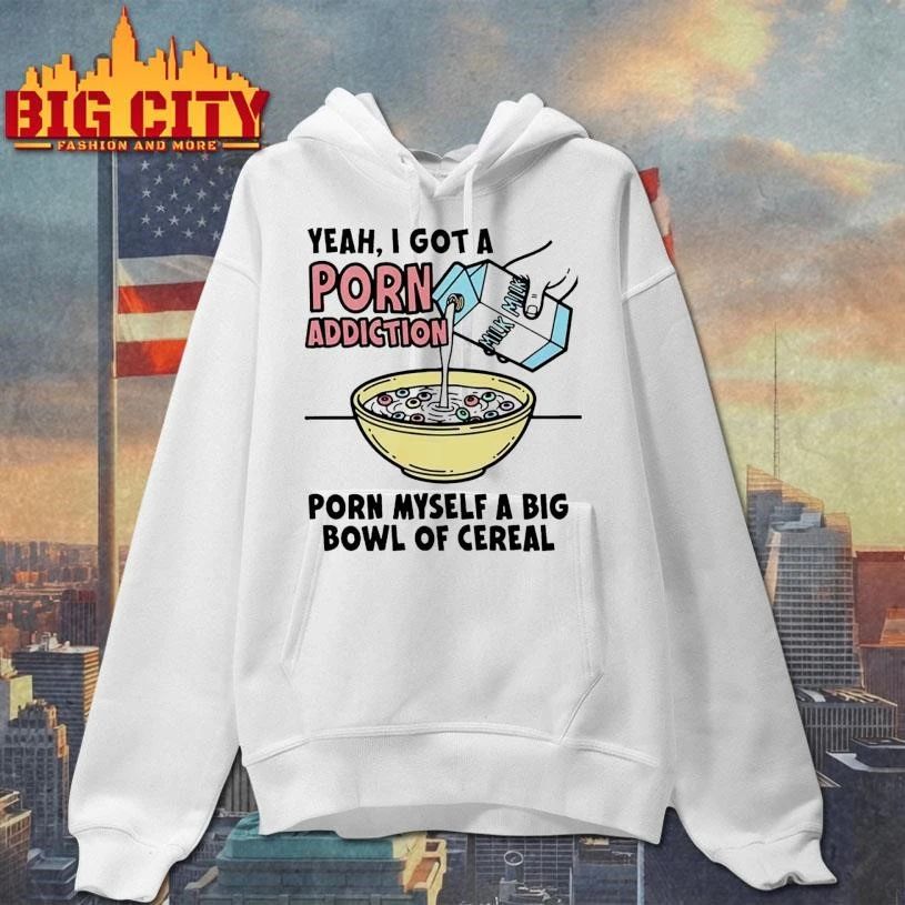 Yeah, I Got A Porn Addiction. Porn Myself A Big Bowl Of Cereal Shirt
