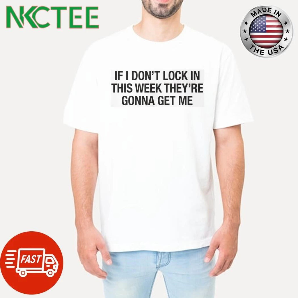 If I Don’t Lock In This Week They’re Gonna Get Me Shirt