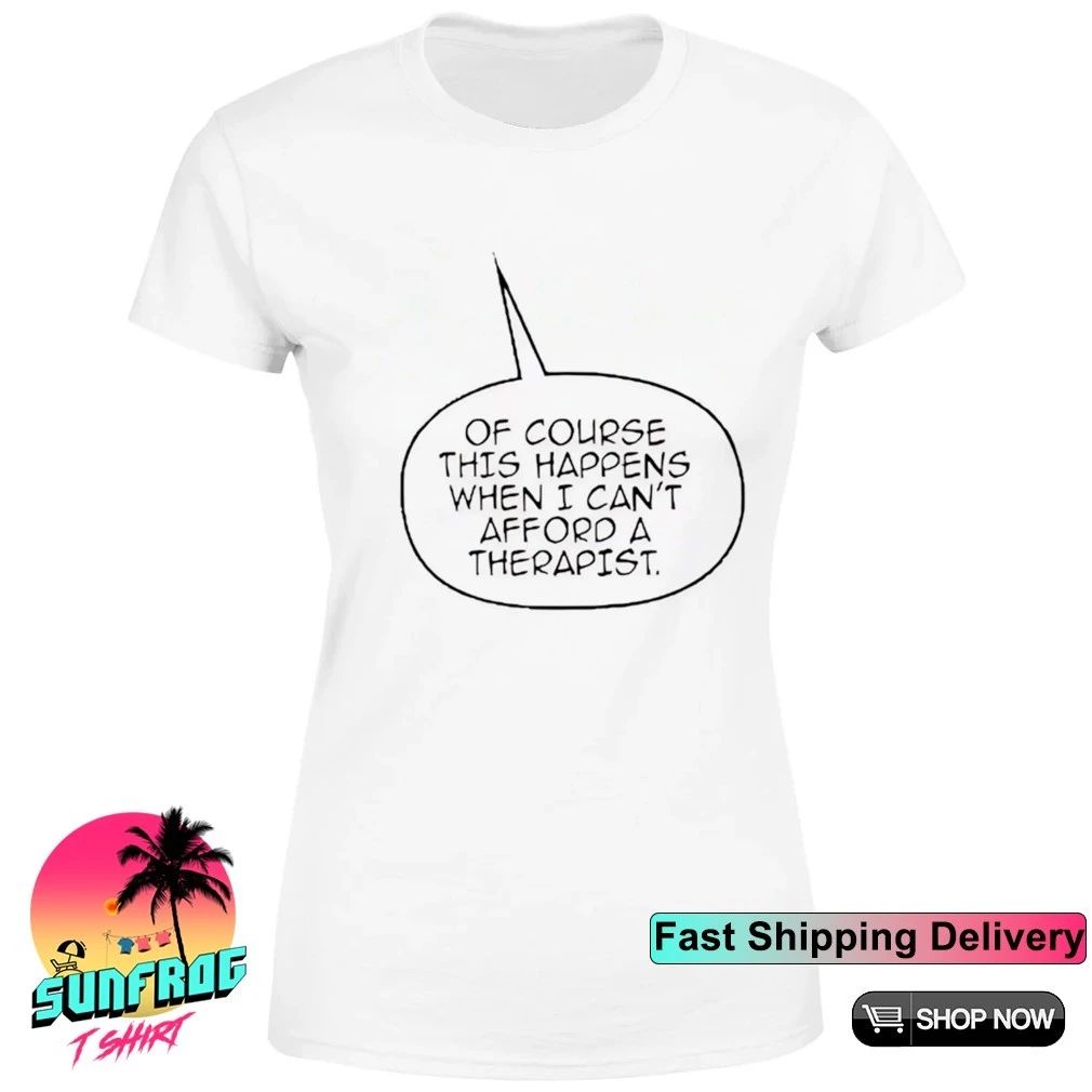 Of course this happens when I can’t afford a therapist shirt