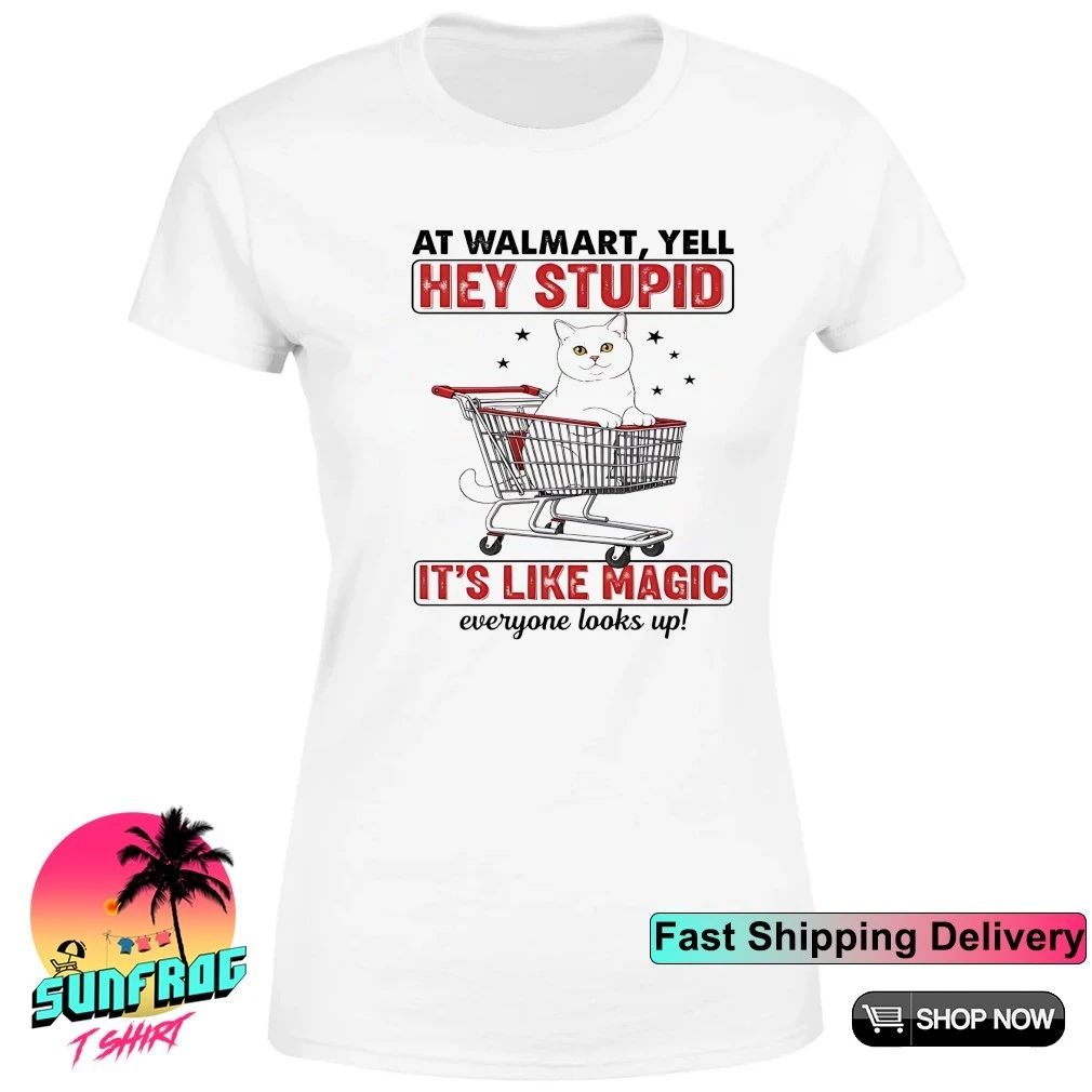 Cat at walmart yell hey stupid it’s like magic everyone looks up shirt