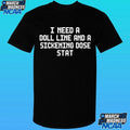 I Need A Doll Line And A Sickening Dose Stat Shirt