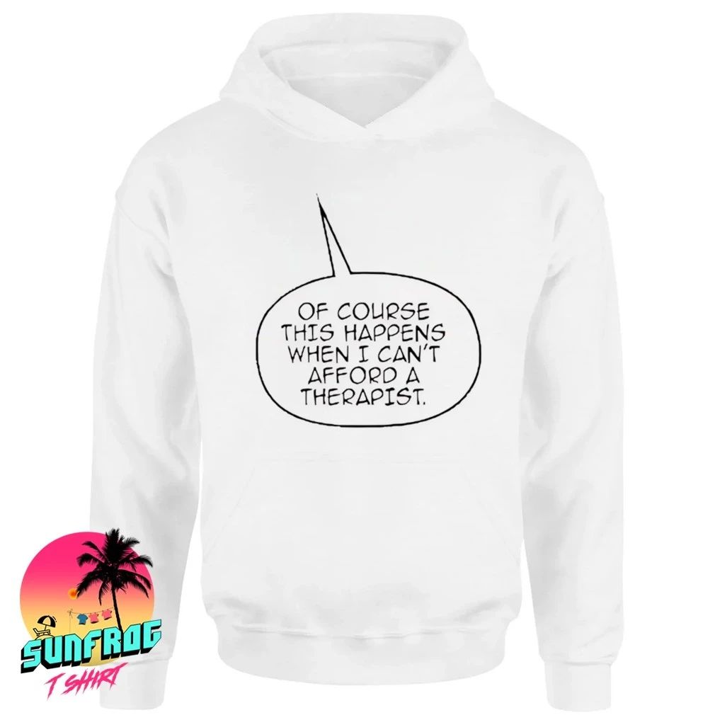 Of course this happens when I can’t afford a therapist shirt