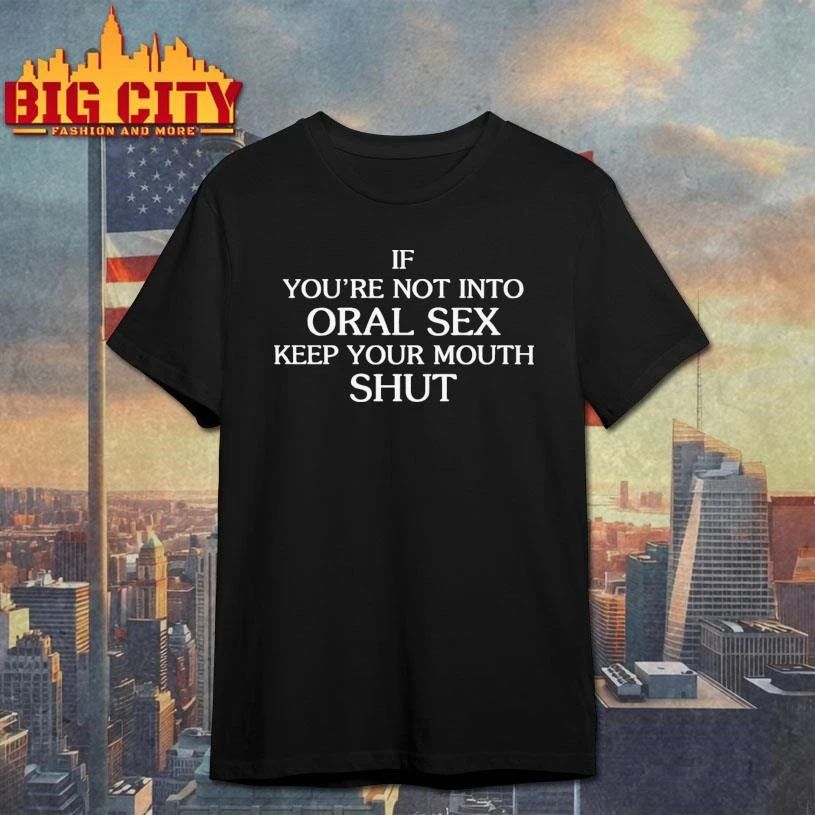 If You’re Not Into Oral Sex Keep Your Mouth Shut Shirt