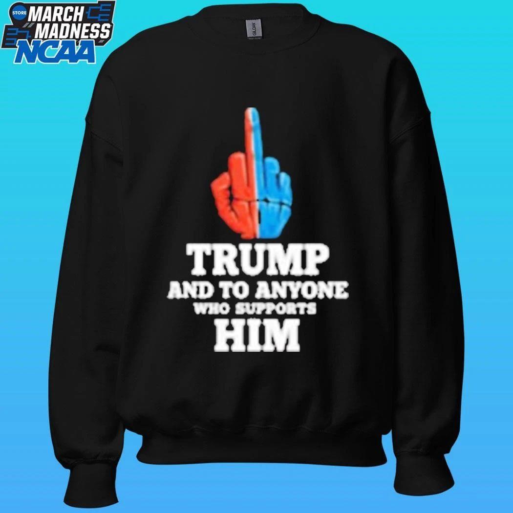 Trump And To Anyone Who Supports Him Shirt