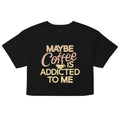 Maybe Coffee Is Addicted To Me Women's Crop Tee